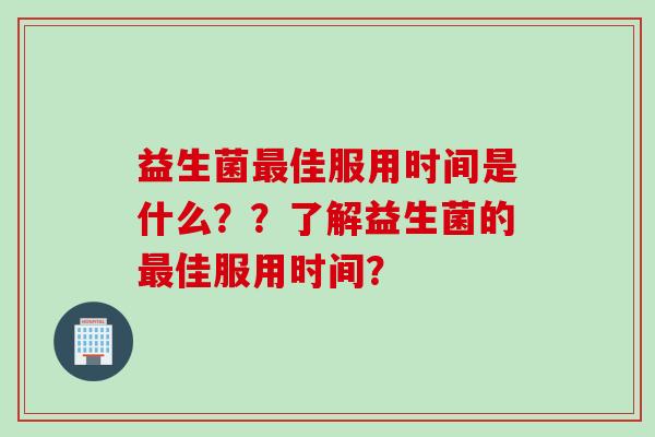 益生菌佳服用时间是什么？？了解益生菌的佳服用时间？