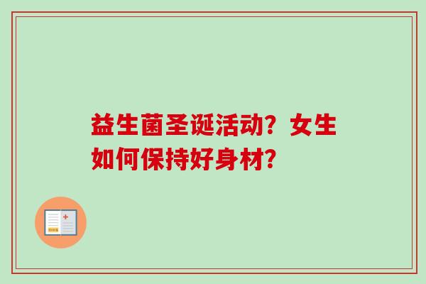 益生菌圣诞活动？女生如何保持好身材？