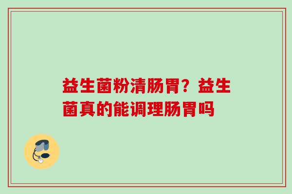 益生菌粉清肠胃？益生菌真的能调理肠胃吗