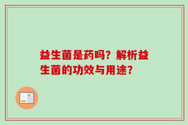 益生菌是药吗？解析益生菌的功效与用途？