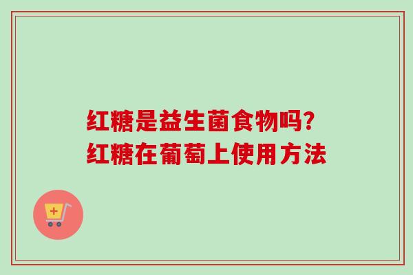 红糖是益生菌食物吗？红糖在葡萄上使用方法