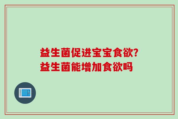 益生菌促进宝宝？益生菌能增加吗