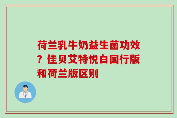 荷兰乳牛奶益生菌功效？佳贝艾特悦白国行版和荷兰版区别