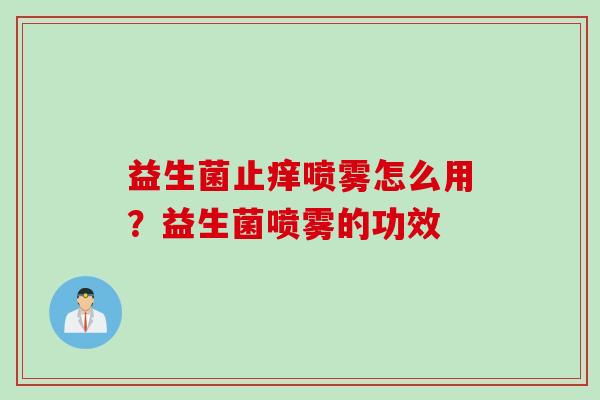 益生菌止痒喷雾怎么用？益生菌喷雾的功效