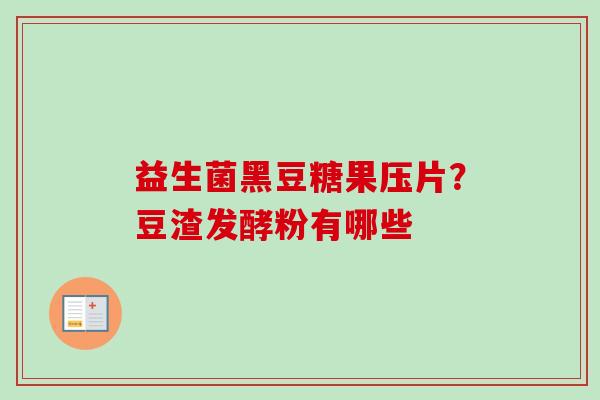益生菌黑豆糖果压片？豆渣发酵粉有哪些