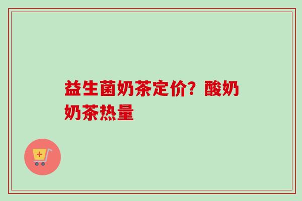 益生菌奶茶定价？酸奶奶茶热量