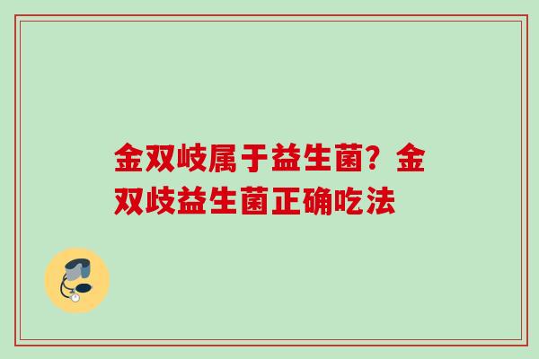 金双岐属于益生菌？金双歧益生菌正确吃法