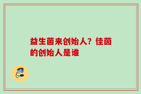 益生菌来创始人？佳茵的创始人是谁