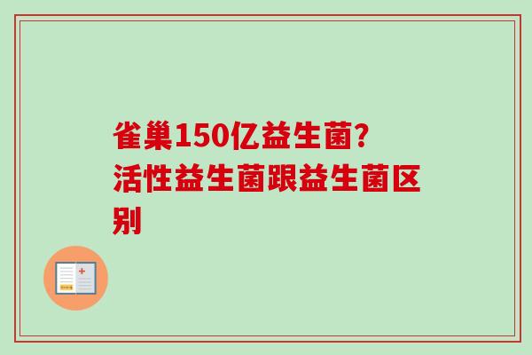 雀巢150亿益生菌?活性益生菌跟益生菌区别 雀巢150亿益生菌?活性益生菌跟益生菌区别