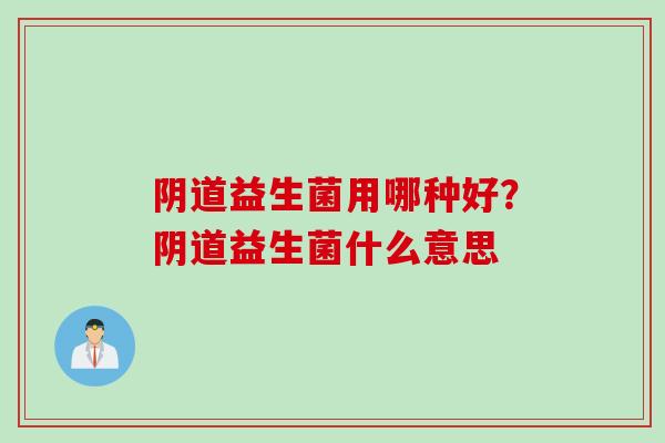 益生菌用哪种好?益生菌什么意思 益生菌用哪种好?益生菌什么意思