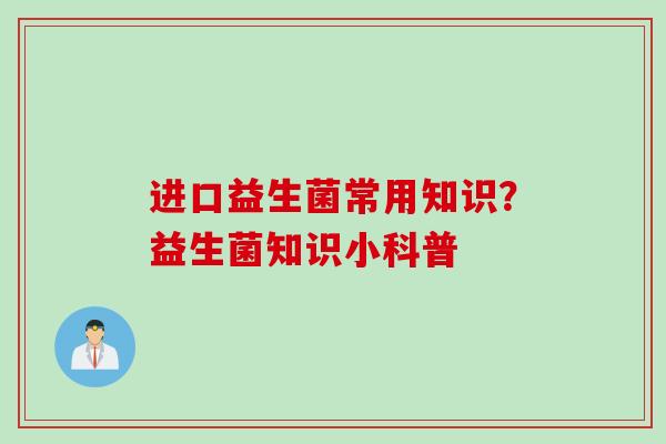 进口益生菌常用知识？益生菌知识小科普