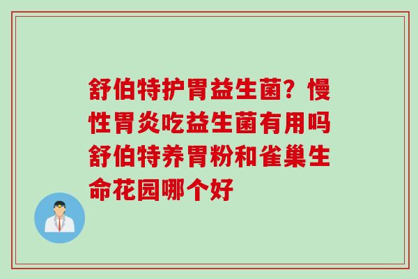 舒伯特护胃益生菌?慢性吃益生菌有用吗舒伯特养胃粉和雀巢生命花园哪个好 舒伯特护胃益生菌?慢性吃益生菌有用吗舒伯特养胃粉和雀巢生命花园哪个好