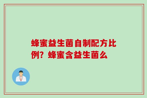 蜂蜜益生菌自制配方比例？蜂蜜含益生菌么