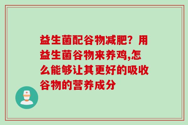 益生菌配谷物?用益生菌谷物来养鸡,怎么能够让其更好的吸收谷物的营养成分 益生菌配谷物?用益生菌谷物来养鸡,怎么能够让其更好的吸收谷物的营养成分