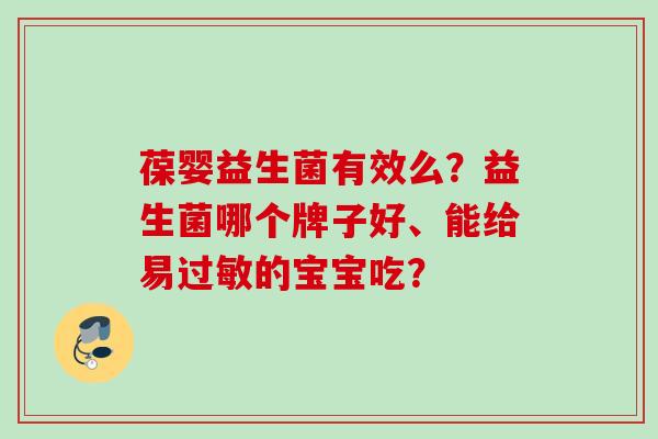 葆婴益生菌有效么?益生菌哪个牌子好、能给易的宝宝吃? 葆婴益生菌有效么?益生菌哪个牌子好、能给易的宝宝吃?