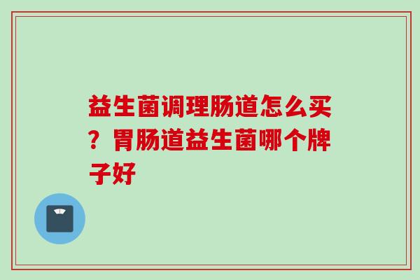益生菌调理肠道怎么买？道益生菌哪个牌子好
