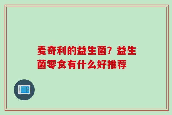 麦奇利的益生菌？益生菌零食有什么好推荐