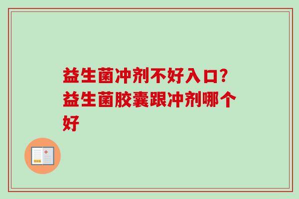 益生菌冲剂不好入口？益生菌胶囊跟冲剂哪个好