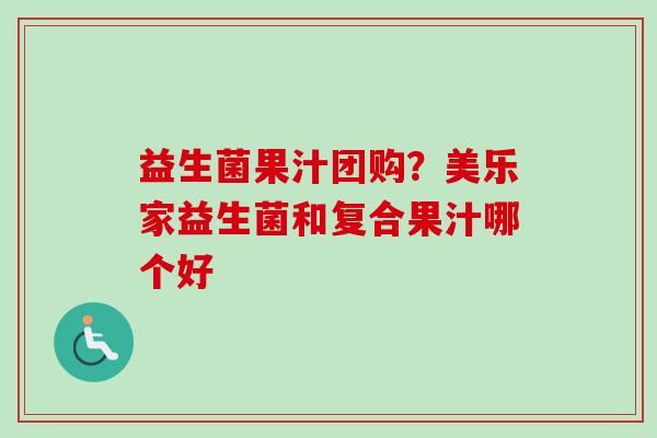 益生菌果汁团购?美乐家益生菌和复合果汁哪个好 益生菌果汁团购?美乐家益生菌和复合果汁哪个好