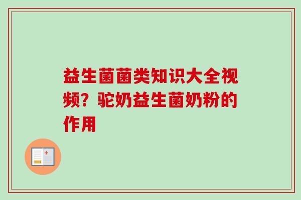 益生菌菌类知识大全视频?驼奶益生菌奶粉的作用 益生菌菌类知识大全视频?驼奶益生菌奶粉的作用