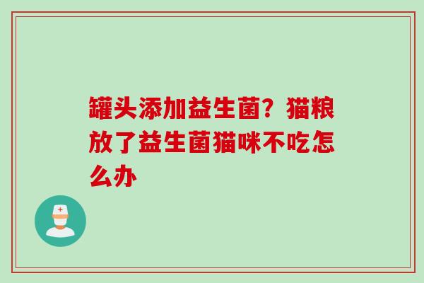 罐头添加益生菌？猫粮放了益生菌猫咪不吃怎么办