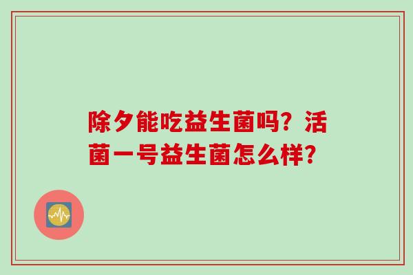除夕能吃益生菌吗？活菌一号益生菌怎么样？