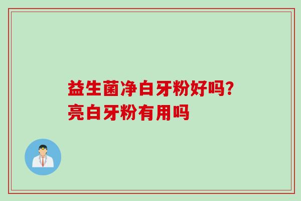 益生菌净白牙粉好吗?亮白牙粉有用吗 益生菌净白牙粉好吗?亮白牙粉有用吗