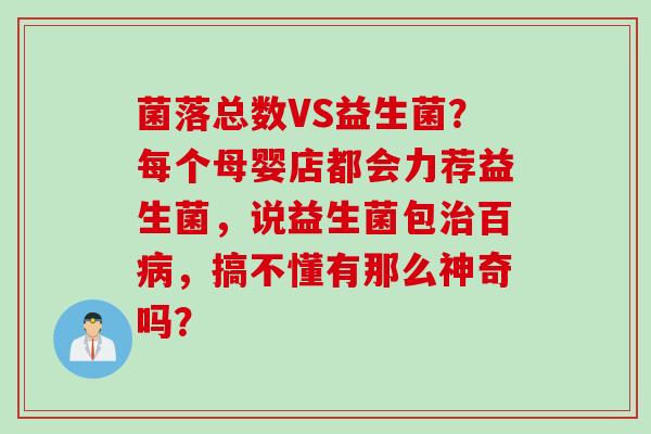 菌落总数VS益生菌?每个母婴店都会力荐益生菌,说益生菌包百,搞不懂有那么神奇吗? 菌落总数VS益生菌?每个母婴店都会力荐益生菌,说益生菌包百,搞不懂有那么神奇吗?