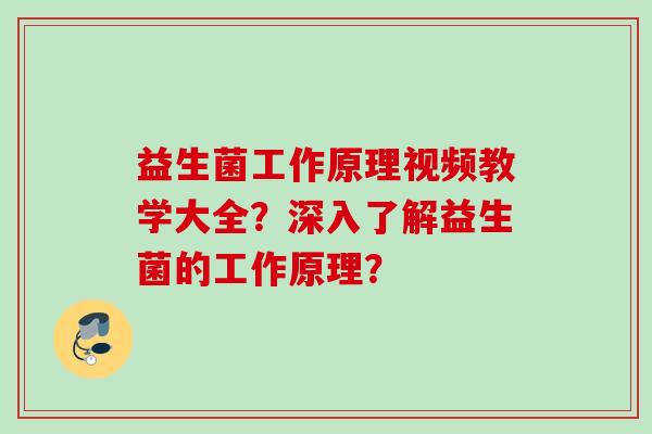 益生菌工作原理视频教学大全？深入了解益生菌的工作原理？