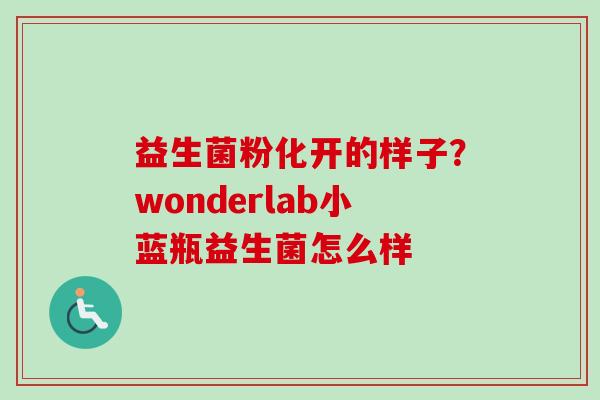 益生菌粉化开的样子?wonderlab小蓝瓶益生菌怎么样 益生菌粉化开的样子?wonderlab小蓝瓶益生菌怎么样