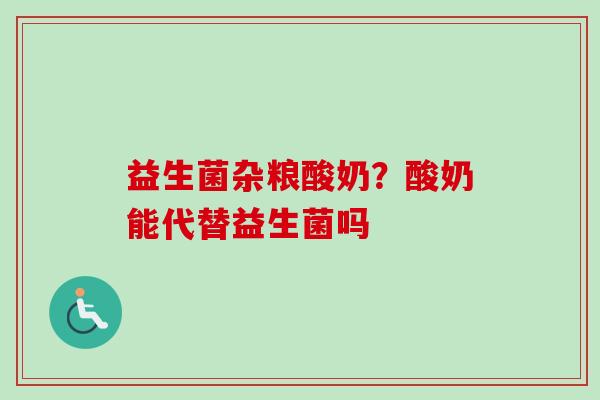益生菌杂粮酸奶?酸奶能代替益生菌吗 益生菌杂粮酸奶?酸奶能代替益生菌吗