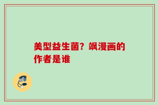 美型益生菌?飒漫画的作者是谁 美型益生菌?飒漫画的作者是谁