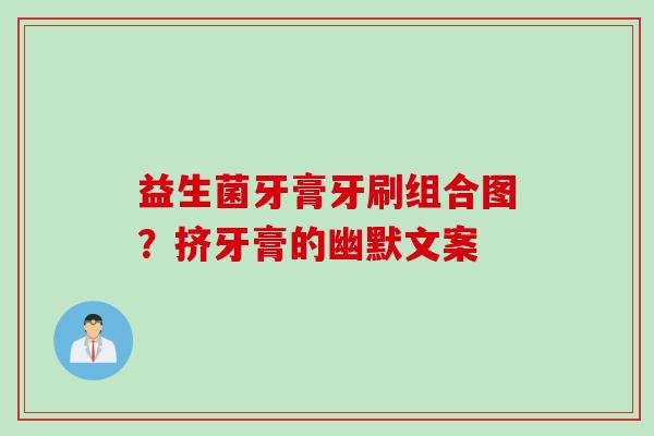 益生菌牙膏牙刷组合图？挤牙膏的幽默文案