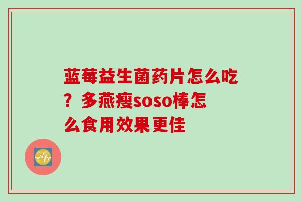 蓝莓益生菌药片怎么吃？多燕瘦soso棒怎么食用效果更佳