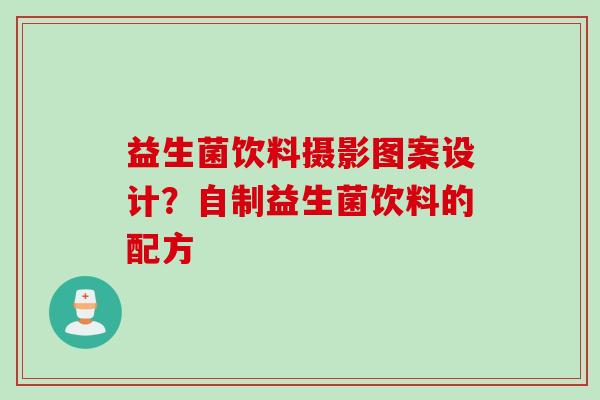 益生菌饮料摄影图案设计？自制益生菌饮料的配方