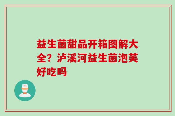 益生菌甜品开箱图解大全？泸溪河益生菌泡芙好吃吗