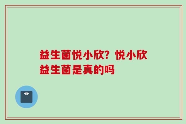 益生菌悦小欣?悦小欣益生菌是真的吗 益生菌悦小欣?悦小欣益生菌是真的吗