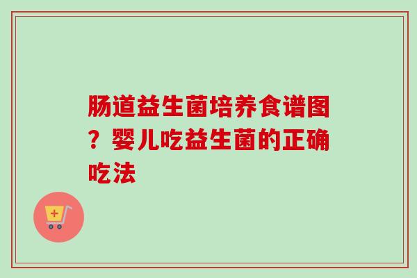 肠道益生菌培养食谱图？婴儿吃益生菌的正确吃法