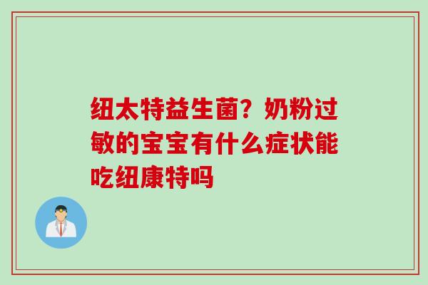 纽太特益生菌?奶粉的宝宝有什么症状能吃纽康特吗 纽太特益生菌?奶粉的宝宝有什么症状能吃纽康特吗