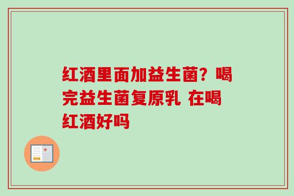 红酒里面加益生菌？喝完益生菌复原乳 在喝红酒好吗