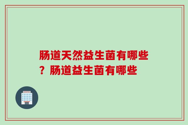 肠道天然益生菌有哪些？肠道益生菌有哪些