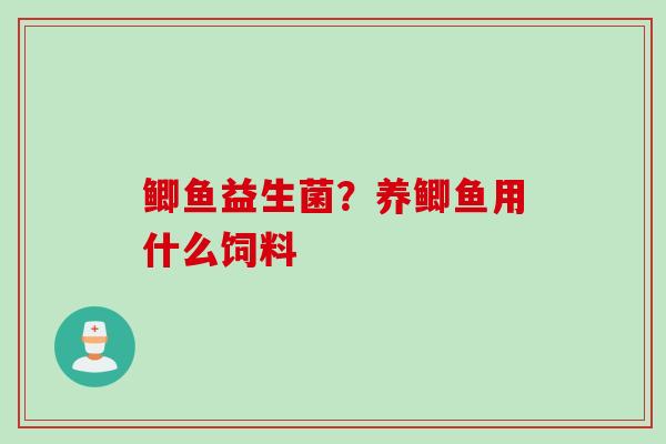 鲫鱼益生菌?养鲫鱼用什么饲料 鲫鱼益生菌?养鲫鱼用什么饲料
