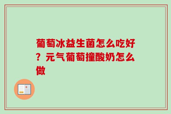 葡萄冰益生菌怎么吃好?元气葡萄撞酸奶怎么做 葡萄冰益生菌怎么吃好?元气葡萄撞酸奶怎么做