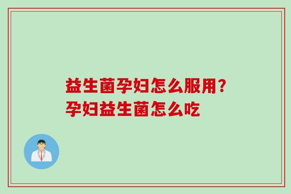 益生菌孕妇怎么服用?孕妇益生菌怎么吃 益生菌孕妇怎么服用?孕妇益生菌怎么吃