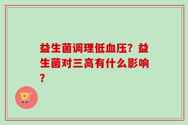 益生菌调理低？益生菌对有什么影响？