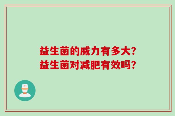 益生菌的威力有多大？益生菌对有效吗？