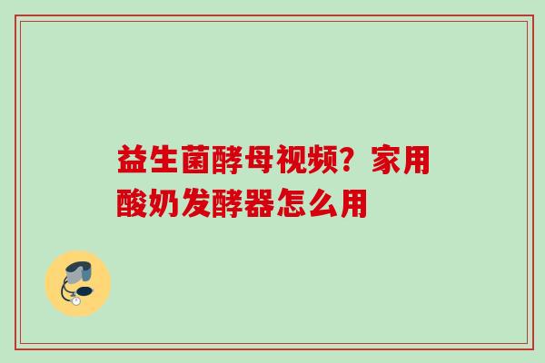 益生菌酵母视频？家用酸奶发酵器怎么用