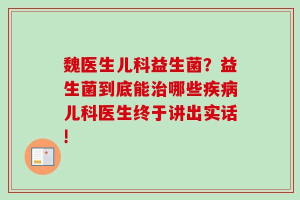 魏医生儿科益生菌?益生菌到底能哪些儿科医生终于讲出实话! 魏医生儿科益生菌?益生菌到底能哪些儿科医生终于讲出实话!