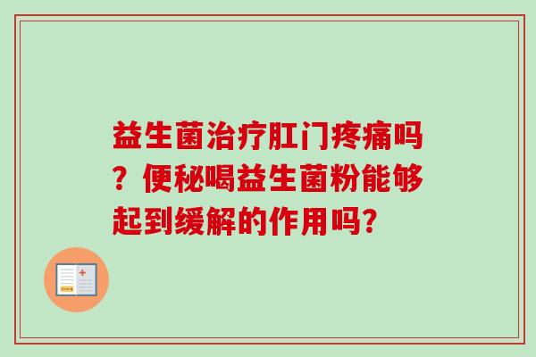 益生菌肛门吗？喝益生菌粉能够起到缓解的作用吗？