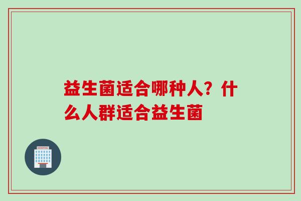益生菌适合哪种人？什么人群适合益生菌